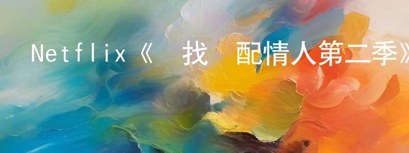 貝喬的個人主頁,Netflix《尋找絕配情人第二季》迅雷下載/在線觀看/百度云-都市/情感-美劇天堂